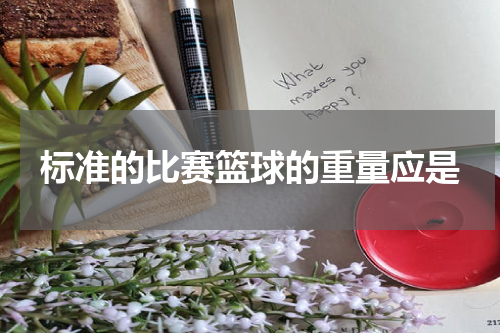 标准的比赛篮球的重量应是