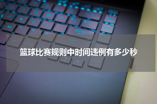 篮球比赛规则中时间违例有多少秒