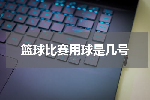 篮球比赛用球是几号