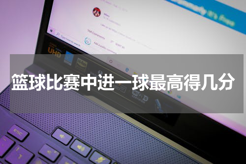 篮球比赛中进一球最高得几分