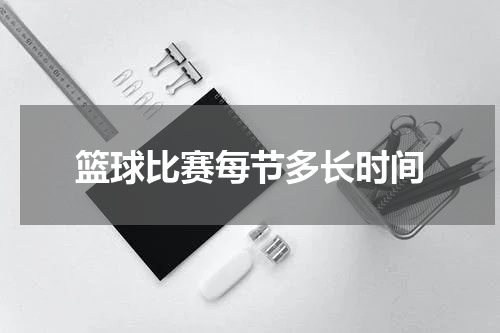 篮球比赛每节多长时间