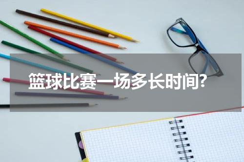 篮球比赛一场多长时间?