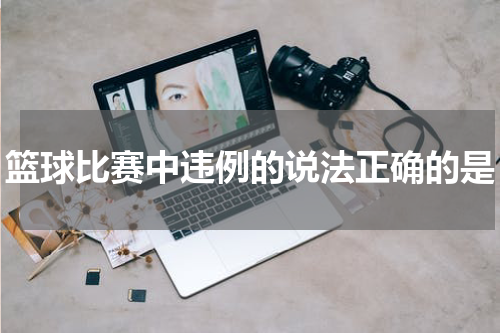 篮球比赛中违例的说法正确的是