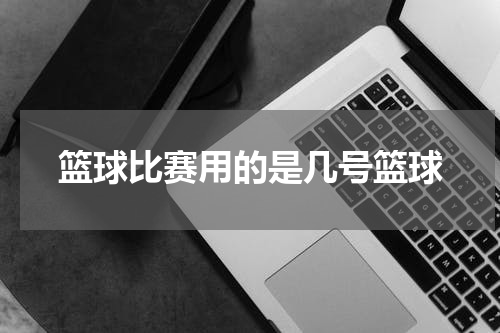 篮球比赛用的是几号篮球