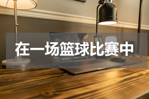 在一场篮球比赛中