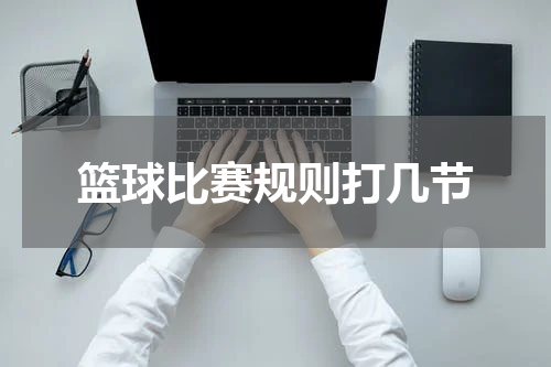 篮球比赛规则打几节