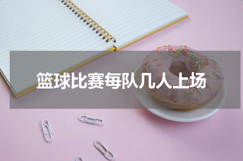 篮球比赛每队几人上场