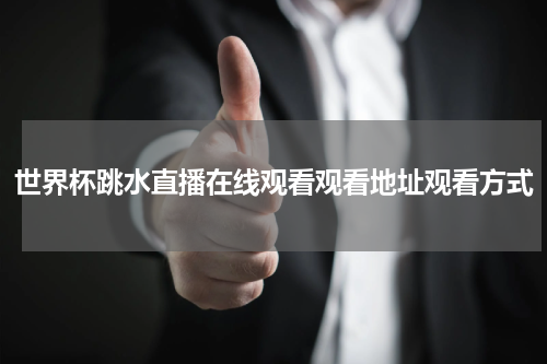 世界杯跳水直播在线观看观看地址观看方式