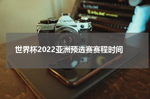 世界杯2022亚洲预选赛赛程时间