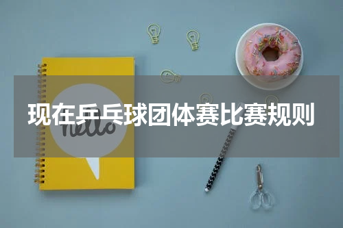 现在乒乓球团体赛比赛规则