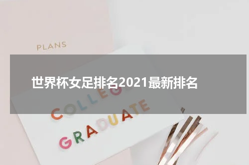 世界杯女足排名2021最新排名