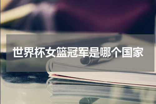 世界杯女篮冠军是哪个国家
