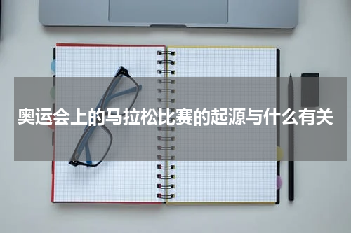 奥运会上的马拉松比赛的起源与什么有关