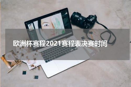 欧洲杯赛程2021赛程表决赛时间