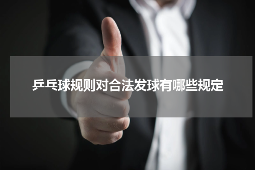 乒乓球规则对合法发球有哪些规定