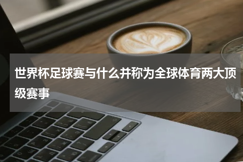 世界杯足球赛与什么并称为全球体育两大顶级赛事