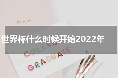 世界杯什么时候开始2022年