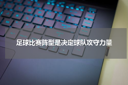 足球比赛阵型是决定球队攻守力量