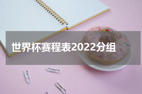 世界杯赛程表2022分组