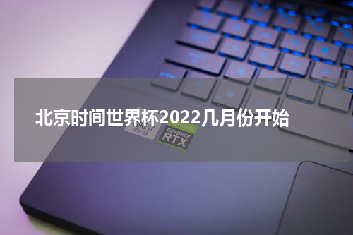 北京时间世界杯2022几月份开始
