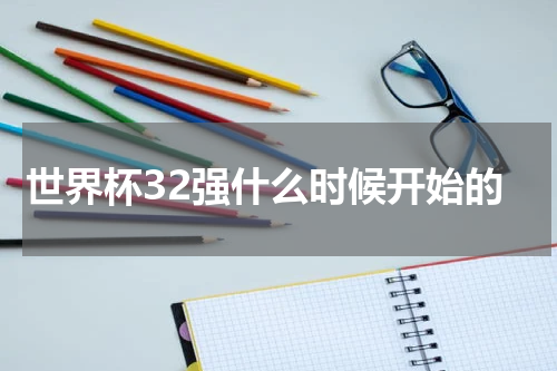 世界杯32强什么时候开始的