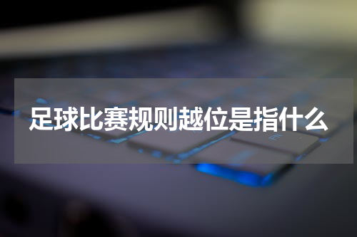 足球比赛规则越位是指什么