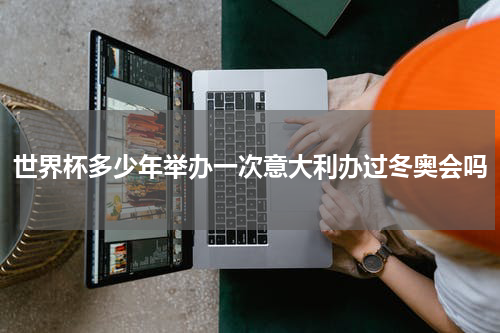 世界杯多少年举办一次意大利办过冬奥会吗