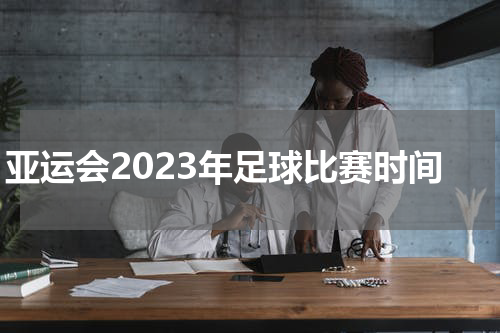 亚运会2023年足球比赛时间