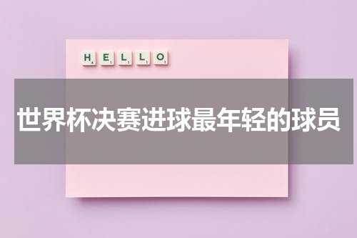 世界杯决赛进球最年轻的球员