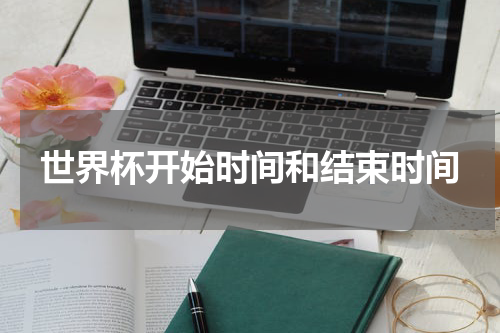世界杯开始时间和结束时间