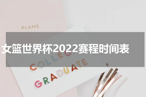 女篮世界杯2022赛程时间表