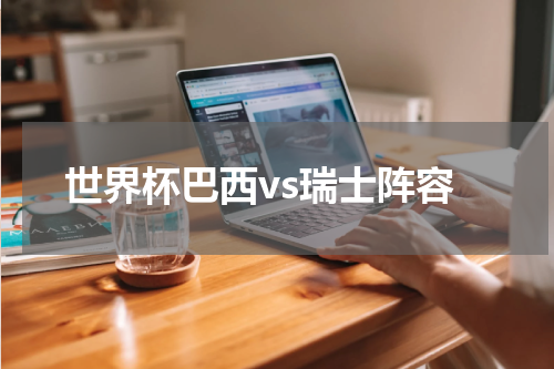 世界杯巴西vs瑞士阵容