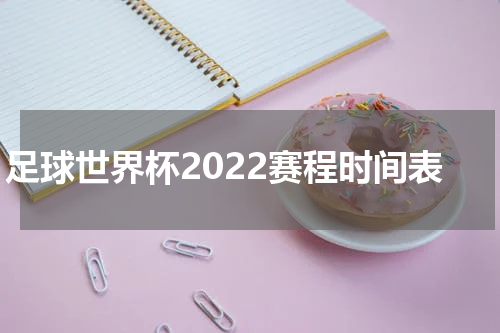 足球世界杯2022赛程时间表