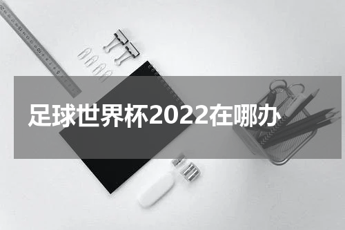 足球世界杯2022在哪办
