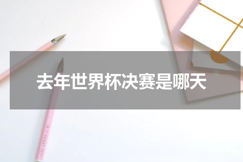 去年世界杯决赛是哪天