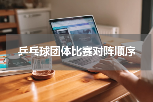 乒乓球团体比赛对阵顺序