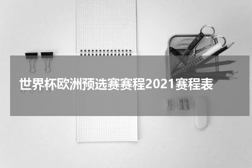世界杯欧洲预选赛赛程2021赛程表