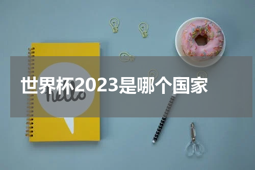 世界杯2023是哪个国家