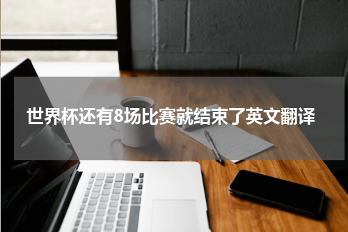 世界杯还有8场比赛就结束了英文翻译