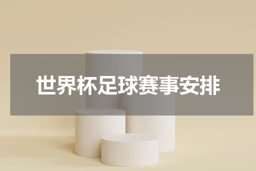 世界杯足球赛事安排