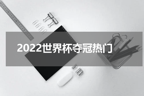 2022世界杯夺冠热门