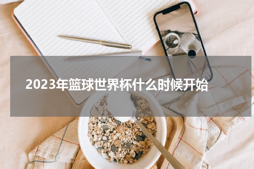 2023年篮球世界杯什么时候开始