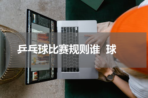 乒乓球比赛规则谁  球