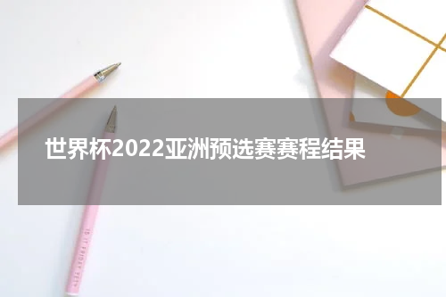 世界杯2022亚洲预选赛赛程结果