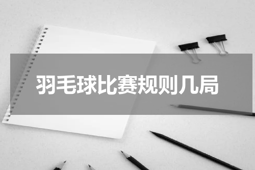 羽毛球比赛规则几局