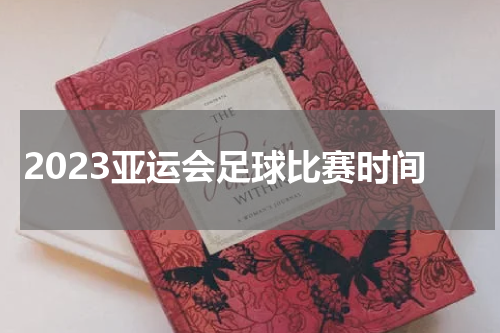 2023亚运会足球比赛时间