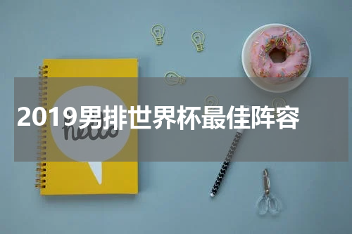 2019男排世界杯最佳阵容