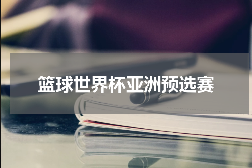篮球世界杯亚洲预选赛