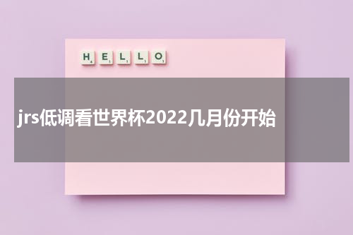 jrs低调看世界杯2022几月份开始