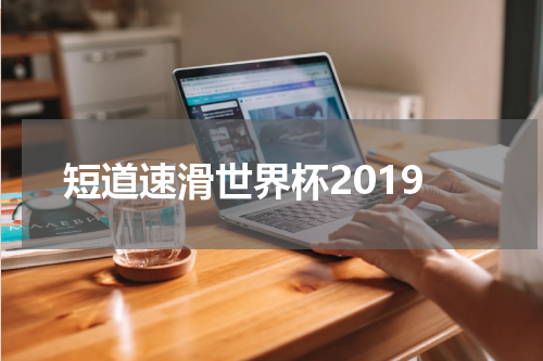 短道速滑世界杯2019